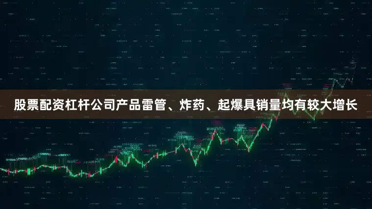 股票配资杠杆公司产品雷管、炸药、起爆具销量均有较大增长