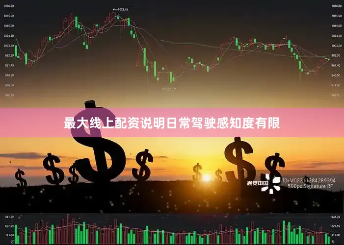 最大线上配资说明日常驾驶感知度有限